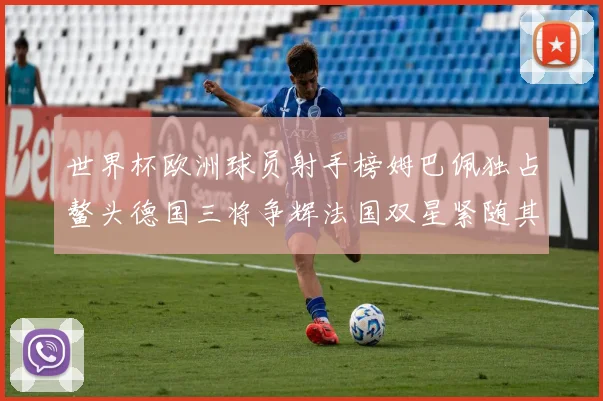 世界杯欧洲球员射手榜姆巴佩独占鳌头德国三将争辉法国双星紧随其后