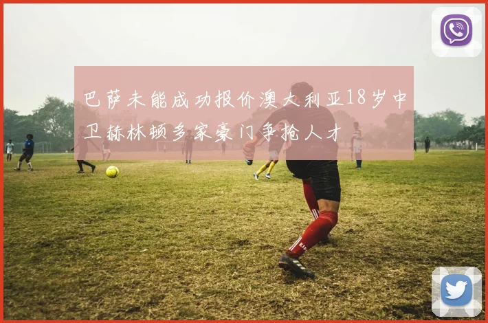 巴萨未能成功报价澳大利亚18岁中卫赫林顿多家豪门争抢人才