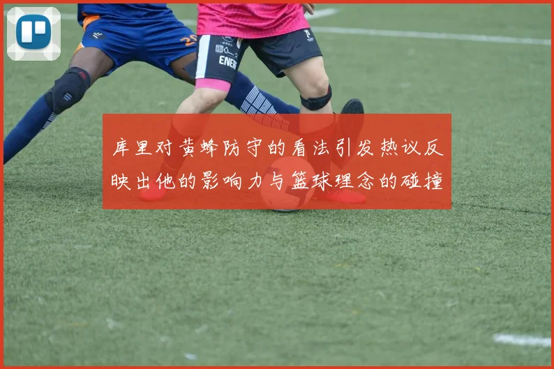 库里对黄蜂防守的看法引发热议反映出他的影响力与篮球理念的碰撞