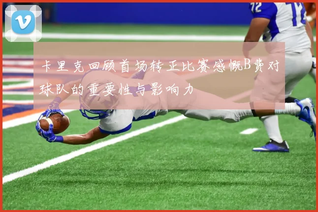 卡里克回顾首场转正比赛感慨B费对球队的重要性与影响力