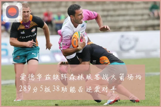 爱德华兹缺阵森林狼客战火箭场均289分5板38助能否逆袭对手