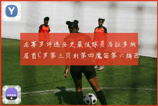 龙赛罗评选历史最佳球员马拉多纳居首C罗第三贝利第四魔笛第六梅西第七