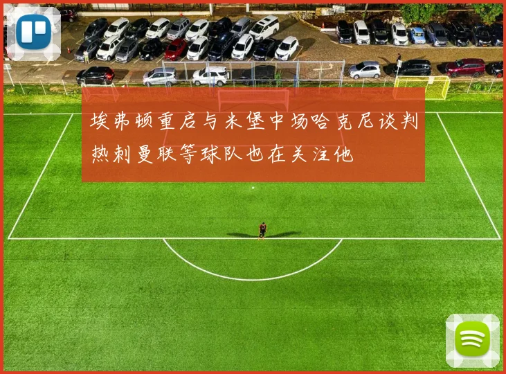 埃弗顿重启与米堡中场哈克尼谈判热刺曼联等球队也在关注他